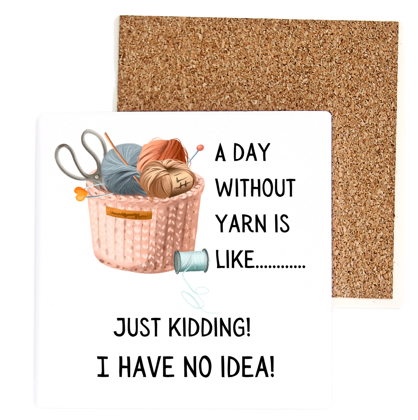 A Day Without Yarn Is Like..... Just Kidding! I Have No Idea!