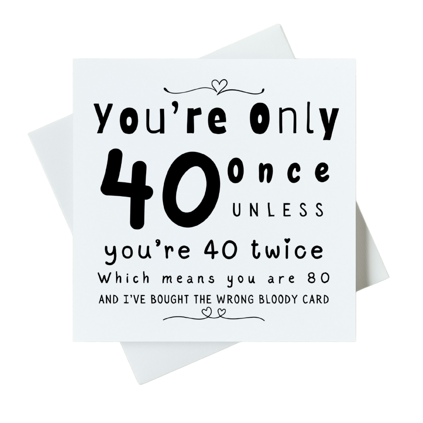 You're Only 40 Once Unless You're 40 Twice Which Means Your 80 and I Bought The Wrong Bloody Card