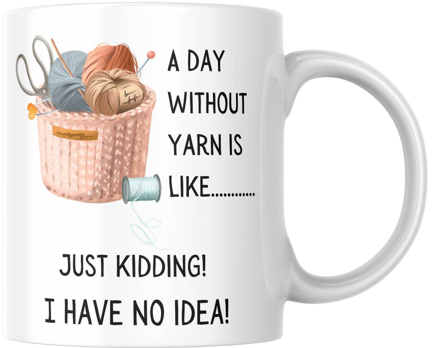 A Day Without Yarn Is Like..... Just Kidding! I Have No Idea! Gift Mug