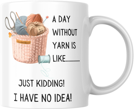 A Day Without Yarn Is Like..... Just Kidding! I Have No Idea! Gift Mug