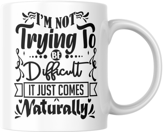 I'm Not Trying To Be Difficult It Just Comes Naturally Gift Mug