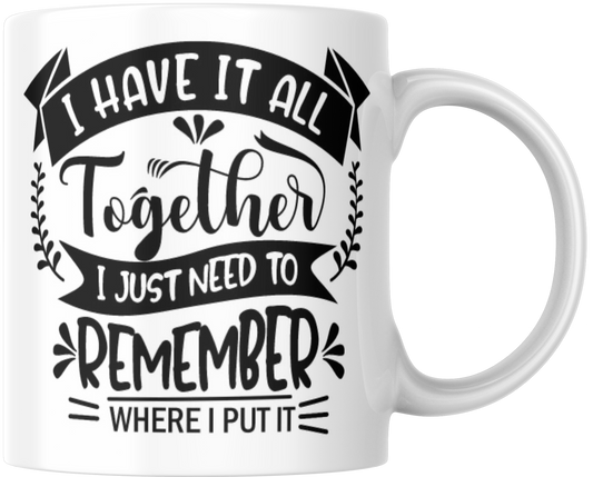 I Have It All Together I Just Need To Remember Where I Put It Gift Mug