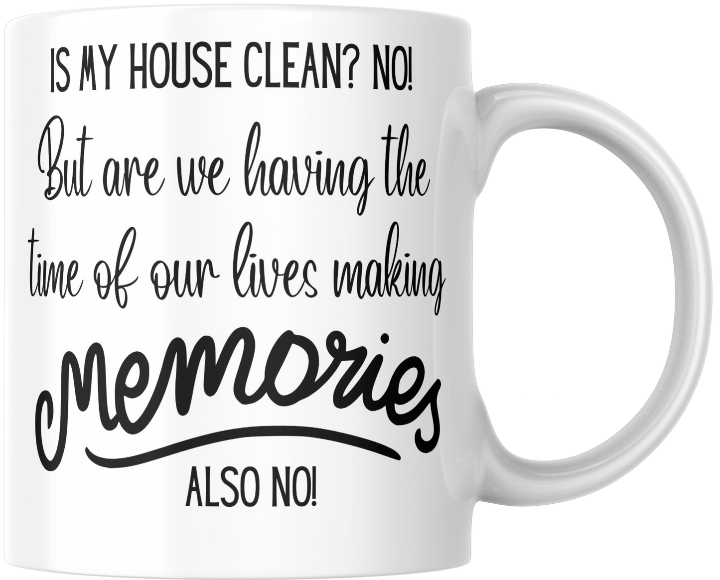 Is My House Clean? No! But Are We Having The Time Of Our Lives Making Memories? Also No! Gift Mug