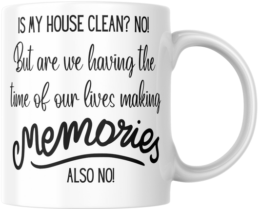 Is My House Clean? No! But Are We Having The Time Of Our Lives Making Memories? Also No! Gift Mug