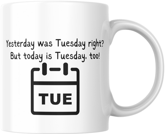 Yesterday Was Tuesday Right? But Today Is Tuesday Too! Gift Mug